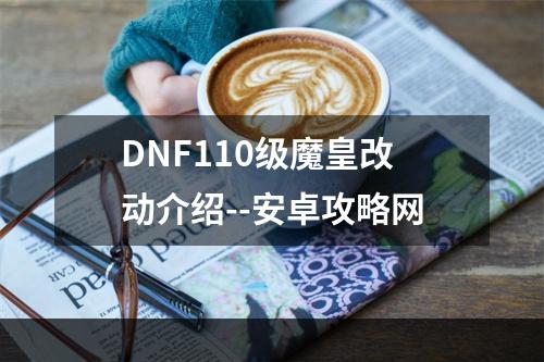 DNF110级魔皇改动介绍--安卓攻略网