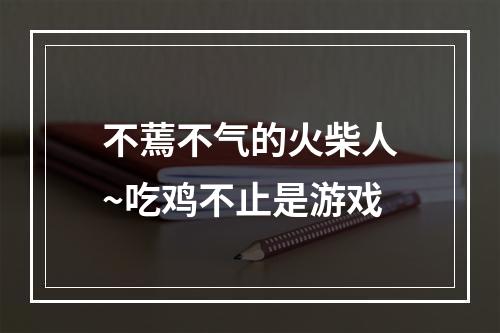 不蔫不气的火柴人~吃鸡不止是游戏