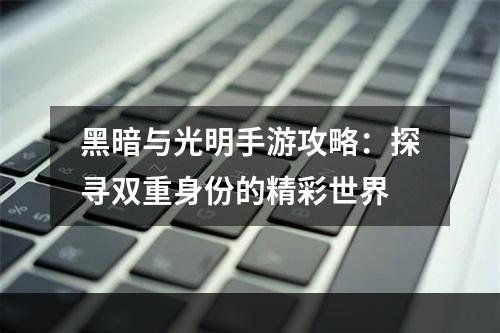 黑暗与光明手游攻略：探寻双重身份的精彩世界