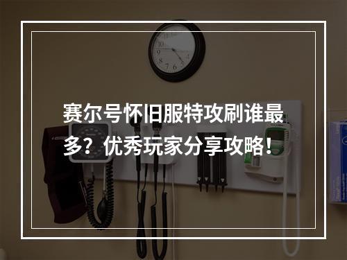 赛尔号怀旧服特攻刷谁最多？优秀玩家分享攻略！