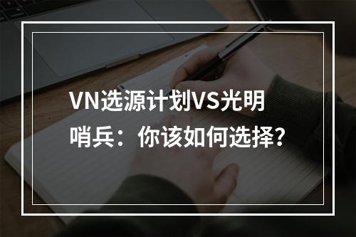 VN选源计划VS光明哨兵：你该如何选择？