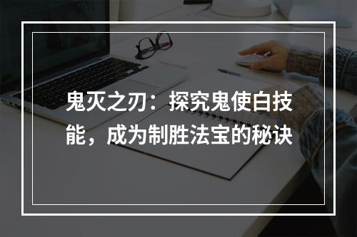 鬼灭之刃：探究鬼使白技能，成为制胜法宝的秘诀