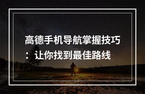 高德手机导航掌握技巧：让你找到最佳路线