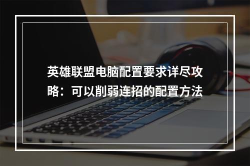 英雄联盟电脑配置要求详尽攻略：可以削弱连招的配置方法