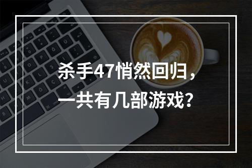 杀手47悄然回归，一共有几部游戏？