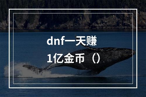 dnf一天赚1亿金币（）