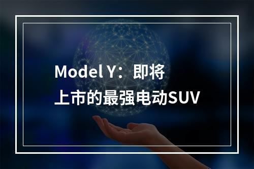 Model Y：即将上市的最强电动SUV