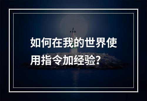 如何在我的世界使用指令加经验？