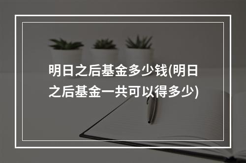 明日之后基金多少钱(明日之后基金一共可以得多少)