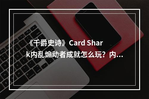 《千爵史诗》Card Shark内乱煽动者成就怎么玩？内乱煽动者成就玩法一览--安卓攻略网