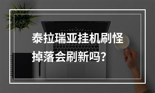 泰拉瑞亚挂机刷怪掉落会刷新吗？