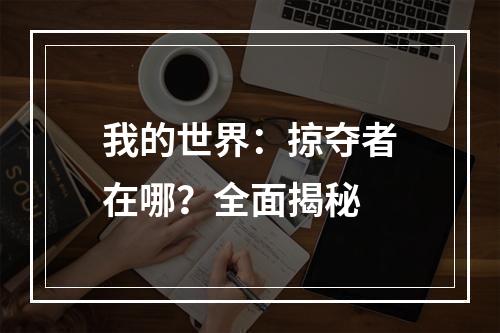 我的世界：掠夺者在哪？全面揭秘