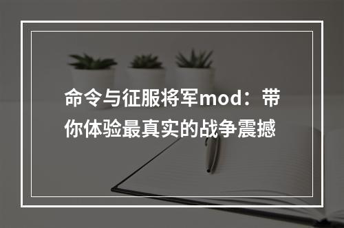 命令与征服将军mod：带你体验最真实的战争震撼