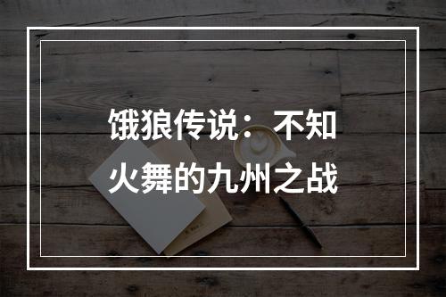 饿狼传说：不知火舞的九州之战