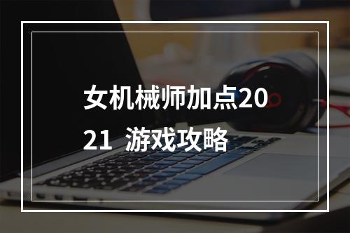 女机械师加点2021  游戏攻略