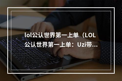 lol公认世界第一上单（LOL公认世界第一上单：Uzi带你领略高端局玩法）