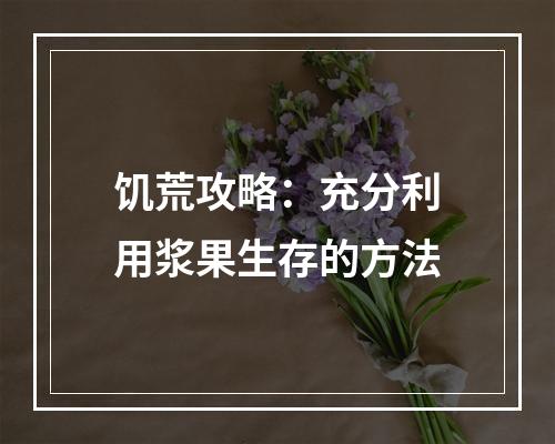 饥荒攻略：充分利用浆果生存的方法