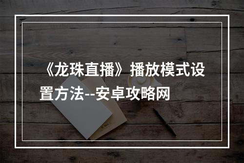 《龙珠直播》播放模式设置方法--安卓攻略网