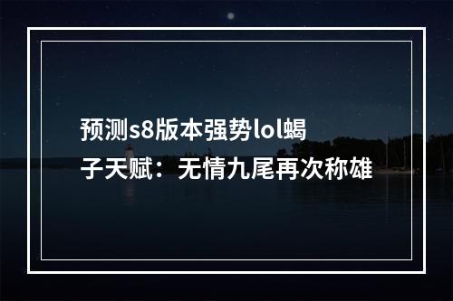 预测s8版本强势lol蝎子天赋：无情九尾再次称雄