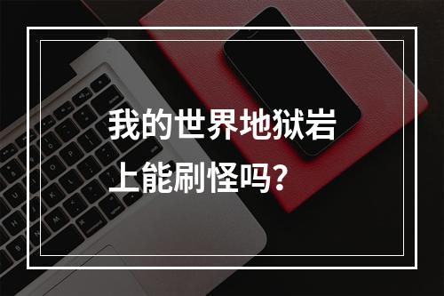 我的世界地狱岩上能刷怪吗？