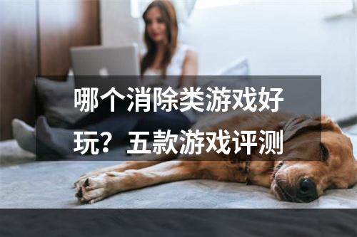 哪个消除类游戏好玩？五款游戏评测