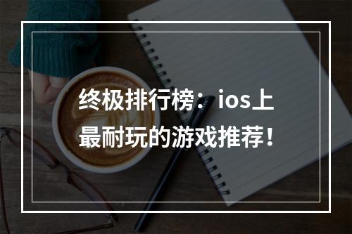 终极排行榜：ios上最耐玩的游戏推荐！