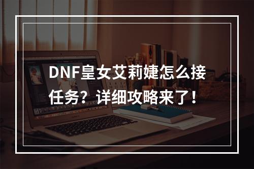 DNF皇女艾莉婕怎么接任务？详细攻略来了！