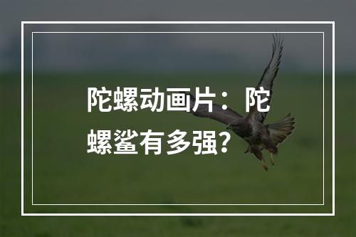 陀螺动画片：陀螺鲨有多强？