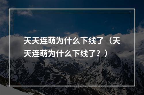 天天连萌为什么下线了（天天连萌为什么下线了？）