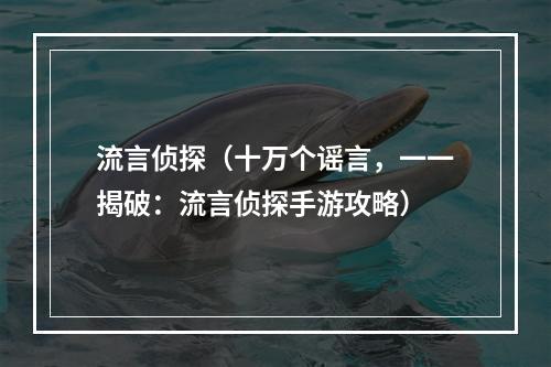 流言侦探（十万个谣言，一一揭破：流言侦探手游攻略）