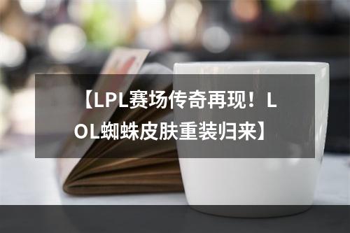 【LPL赛场传奇再现！LOL蜘蛛皮肤重装归来】