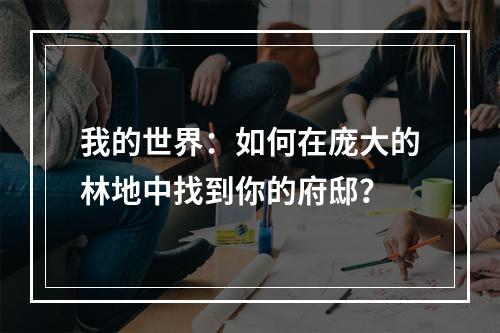 我的世界：如何在庞大的林地中找到你的府邸？