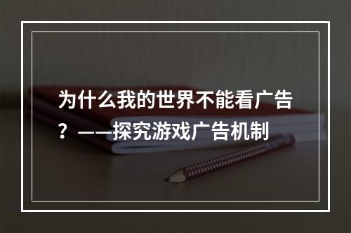 为什么我的世界不能看广告？——探究游戏广告机制