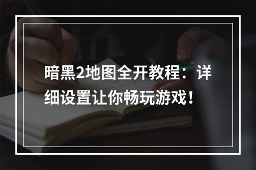 暗黑2地图全开教程：详细设置让你畅玩游戏！