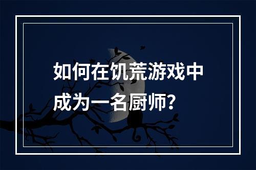 如何在饥荒游戏中成为一名厨师？