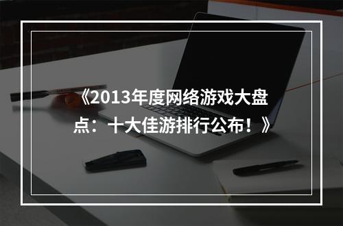 《2013年度网络游戏大盘点：十大佳游排行公布！》