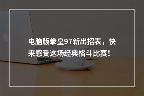 电脑版拳皇97新出招表，快来感受这场经典格斗比赛！