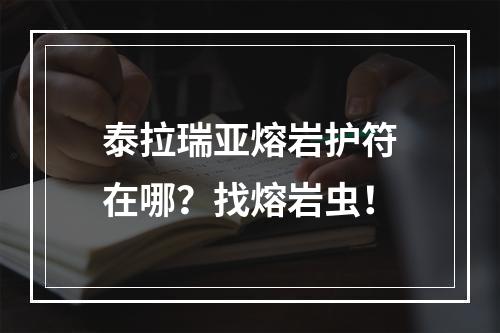 泰拉瑞亚熔岩护符在哪？找熔岩虫！