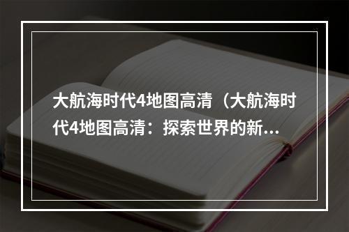 大航海时代4地图高清（大航海时代4地图高清：探索世界的新感觉）