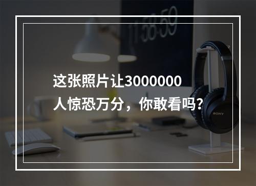 这张照片让3000000人惊恐万分，你敢看吗？