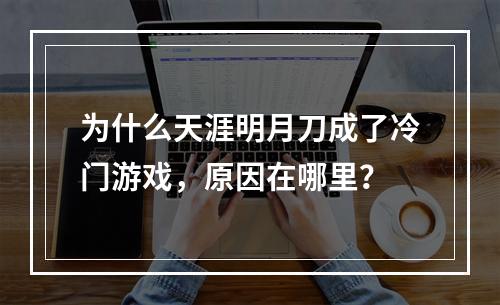 为什么天涯明月刀成了冷门游戏，原因在哪里？