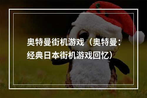 奥特曼街机游戏（奥特曼：经典日本街机游戏回忆）