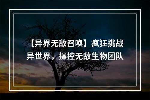 【异界无敌召唤】疯狂挑战异世界，操控无敌生物团队