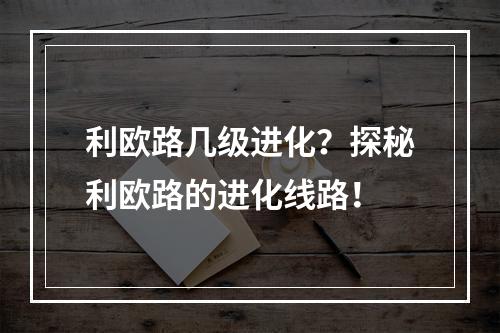 利欧路几级进化？探秘利欧路的进化线路！