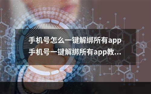 手机号怎么一键解绑所有app 手机号一键解绑所有app教程--安卓攻略网