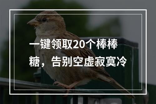 一键领取20个棒棒糖，告别空虚寂寞冷