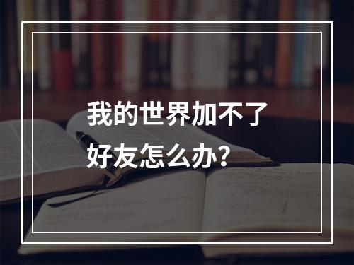 我的世界加不了好友怎么办？