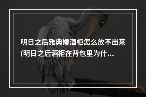 明日之后雅典娜酒柜怎么放不出来(明日之后酒柜在背包里为什么建筑时找不到)