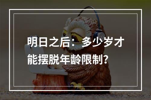 明日之后：多少岁才能摆脱年龄限制？