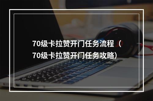 70级卡拉赞开门任务流程（70级卡拉赞开门任务攻略）